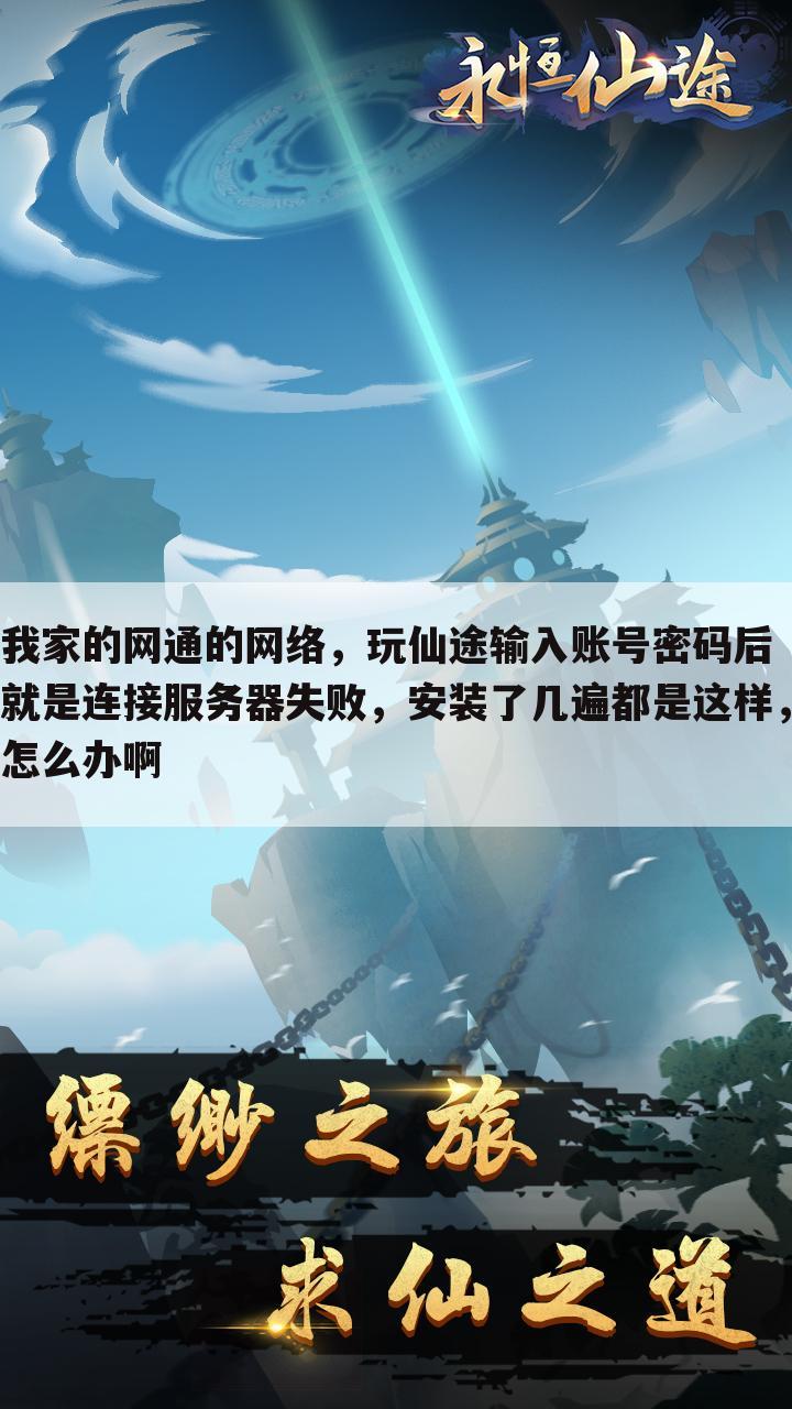 我家的网通的网络,玩仙途输入账号密码后就是连接服务器失败,安装了几遍都是这样,怎么办啊